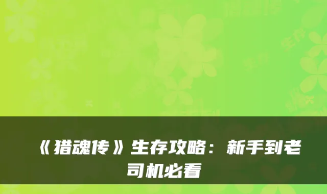 《猎魂传》生存攻略：新手到老司机必看