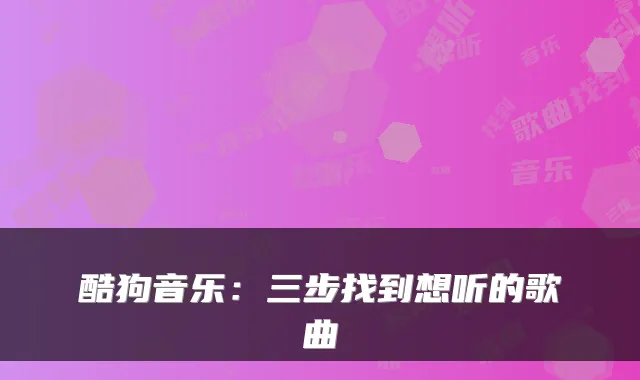 酷狗音乐：三步找到想听的歌曲