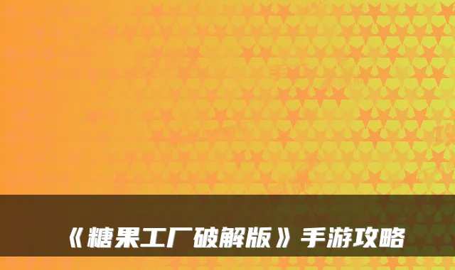 《糖果工厂破解版》手游攻略