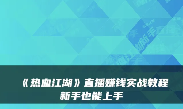 《热血江湖》直播赚钱实战教程新手也能上手