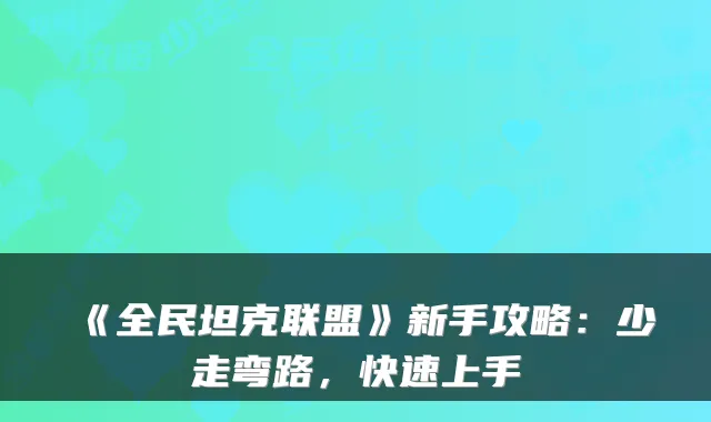 《全民坦克联盟》新手攻略：少走弯路，快速上手