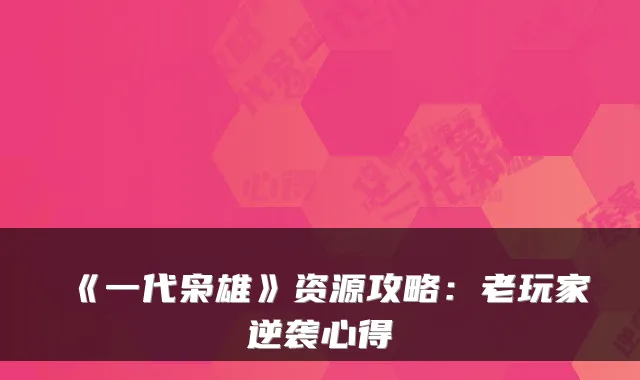 《一代枭雄》资源攻略：老玩家逆袭心得