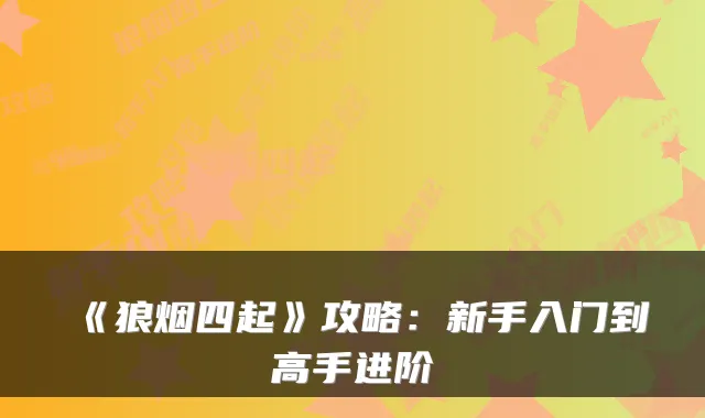 《狼烟四起》攻略：新手入门到高手进阶