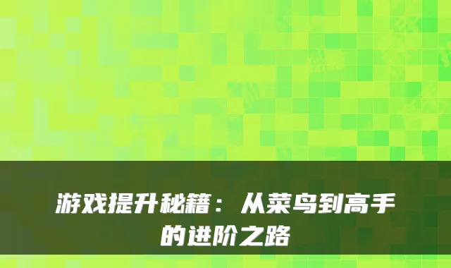 游戏提升秘籍：从菜鸟到高手的进阶之路