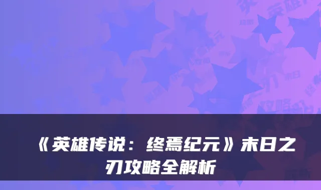 《英雄传说：终焉纪元》末日之刃攻略全解析