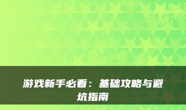 游戏新手必看：基础攻略与避坑指南