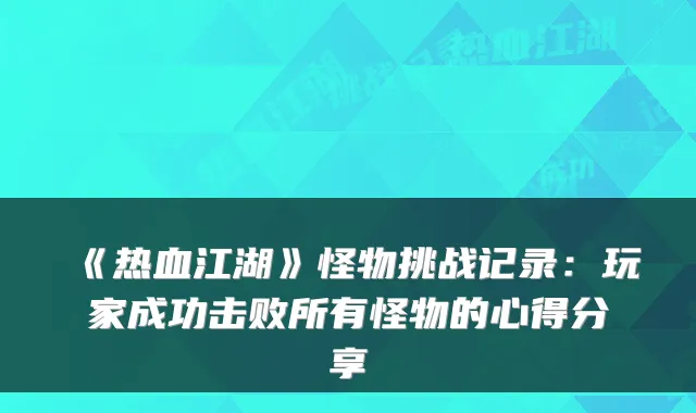 《热血江湖》怪物挑战记录：玩家成功击败所有怪物的心得分享