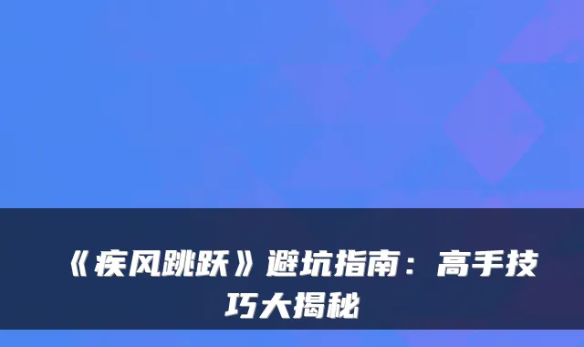 《疾风跳跃》避坑指南：高手技巧大揭秘