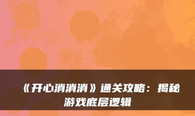 《开心消消消》通关攻略：揭秘游戏底层逻辑