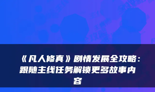 《凡人修真》剧情发展全攻略：跟随主线任务解锁更多故事内容