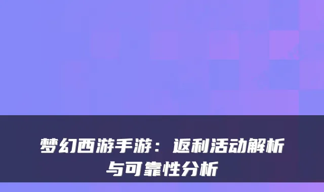 梦幻西游手游：返利活动解析与可靠性分析