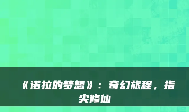《诺拉的梦想》:奇幻旅程,指尖修仙