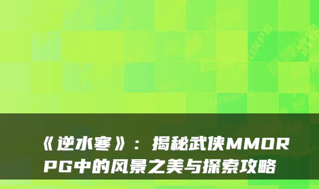 《逆水寒》：揭秘武侠MMORPG中的风景之美与探索攻略