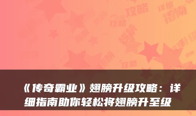 《传奇霸业》翅膀升级攻略：详细指南助你轻松将翅膀升至级