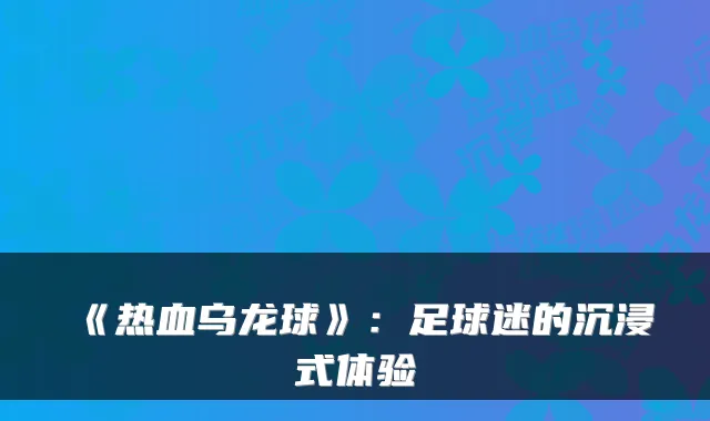 《热血乌龙球》：足球迷的沉浸式体验
