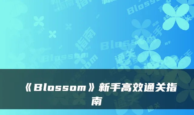 《Blossom》新手高效通关指南