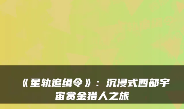 《星轨追缉令》：沉浸式西部宇宙赏金猎人之旅