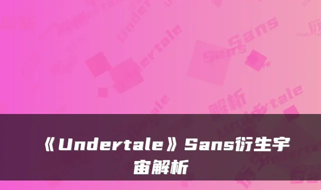 《Undertale》Sans衍生宇宙解析