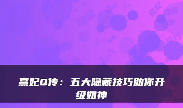 熹妃Q传：五大隐藏技巧助你升级如神