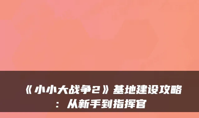 《小小大战争2》基地建设攻略：从新手到指挥官