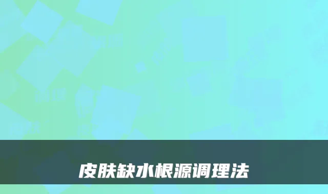 皮肤缺水根源调理法