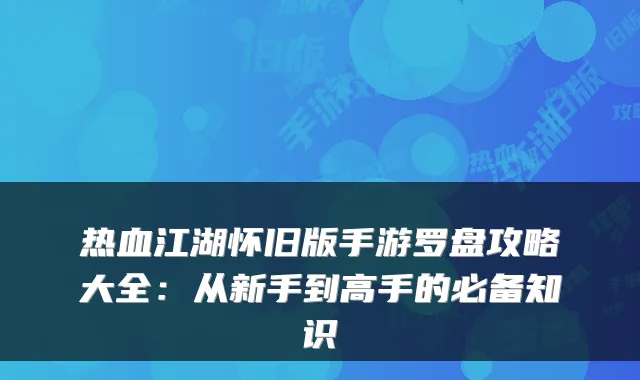 热血江湖怀旧版手游罗盘攻略大全：从新手到高手的必备知识
