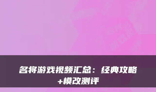 名将游戏视频汇总:经典攻略+模改测评