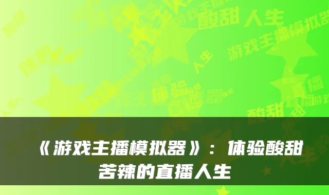 《游戏主播模拟器》：体验酸甜苦辣的直播人生