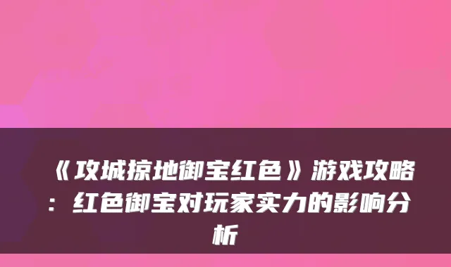 《攻城掠地御宝红色》游戏攻略：红色御宝对玩家实力的影响分析