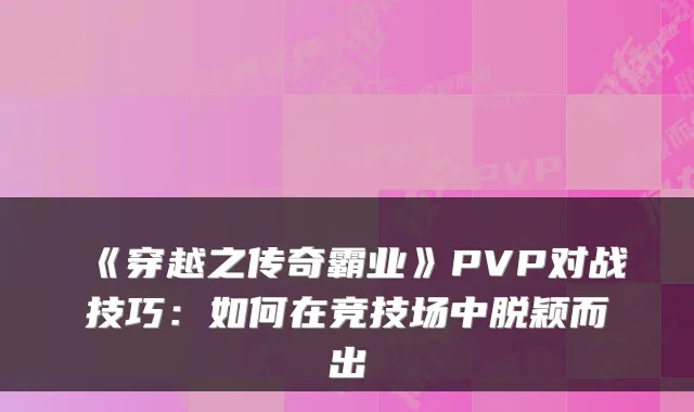 《穿越之传奇霸业》PVP对战技巧:如何在竞技场中脱颖而出