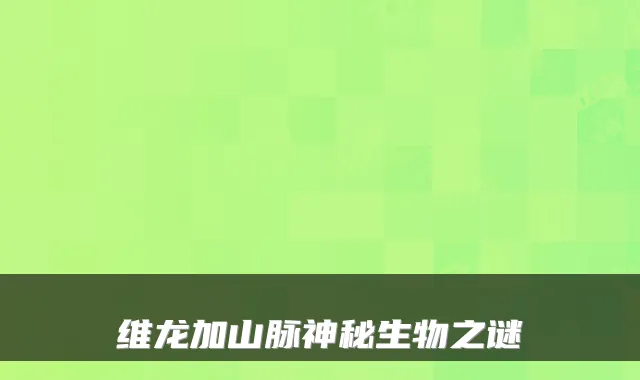 维龙加山脉神秘生物之谜