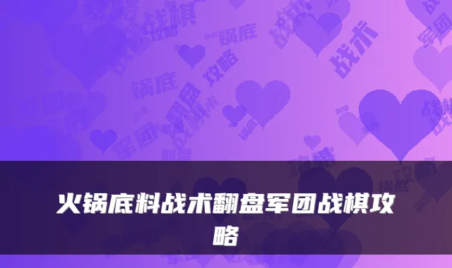 火锅底料战术翻盘军团战棋攻略