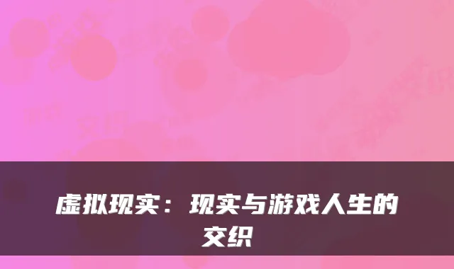 虚拟现实：现实与游戏人生的交织