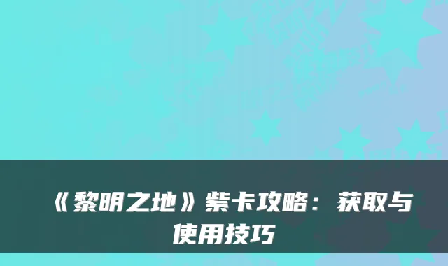 《黎明之地》紫卡攻略:获取与使用技巧