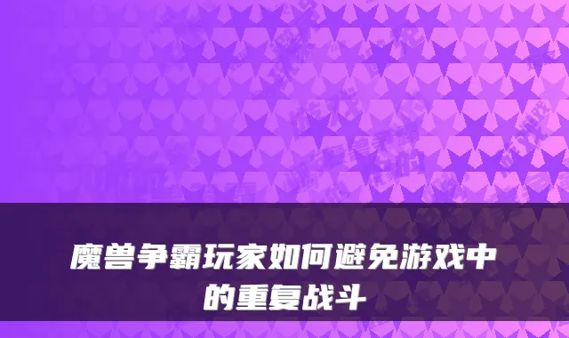 魔兽争霸玩家如何避免游戏中的重复战斗