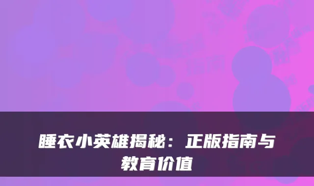 睡衣小英雄揭秘：正版指南与教育价值