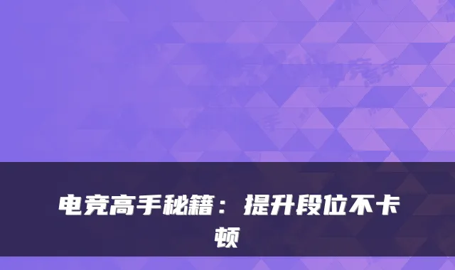 电竞高手秘籍：提升段位不卡顿