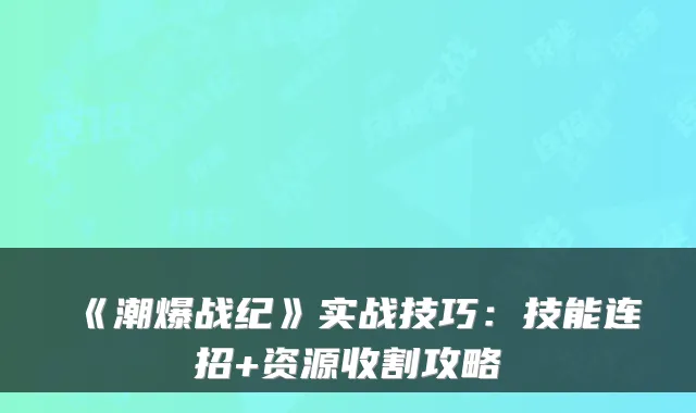 《潮爆战纪》实战技巧:技能连招+资源收割攻略