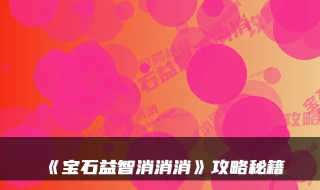 《宝石益智消消消》攻略秘籍