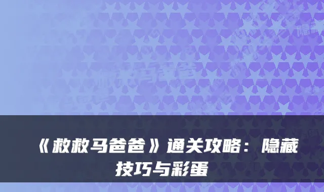 《救救马爸爸》通关攻略：隐藏技巧与彩蛋