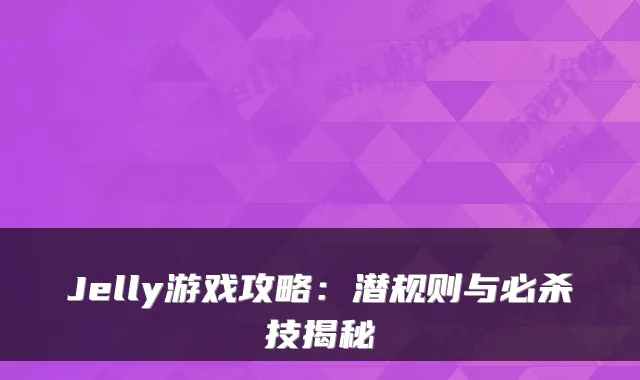Jelly游戏攻略：潜规则与必杀技揭秘