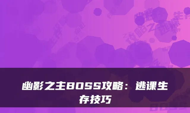 幽影之主BOSS攻略：逃课生存技巧