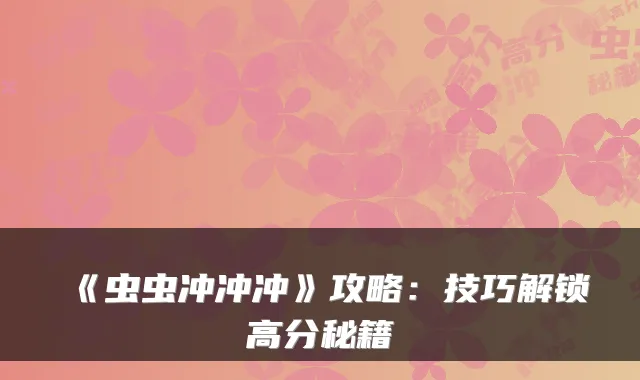 《虫虫冲冲冲》攻略：技巧解锁高分秘籍