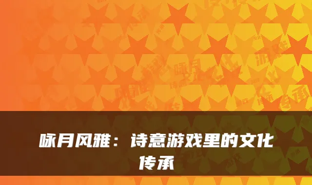 咏月风雅：诗意游戏里的文化传承