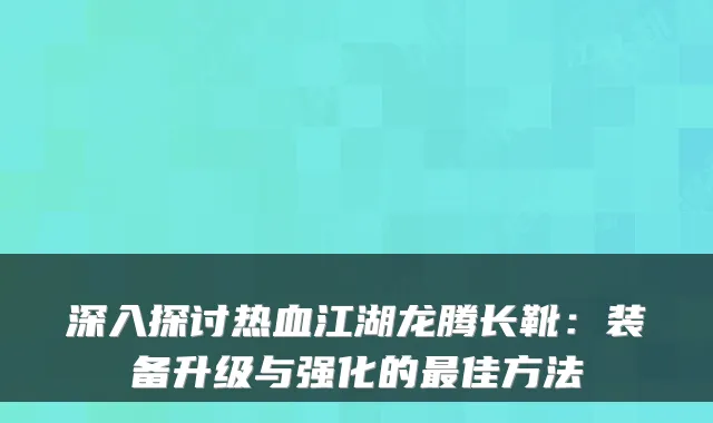深入探讨热血江湖龙腾长靴：装备升级与强化的佳方法