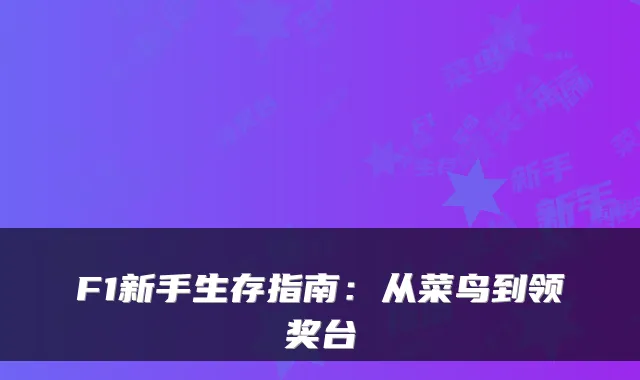 F1新手生存指南：从菜鸟到领奖台