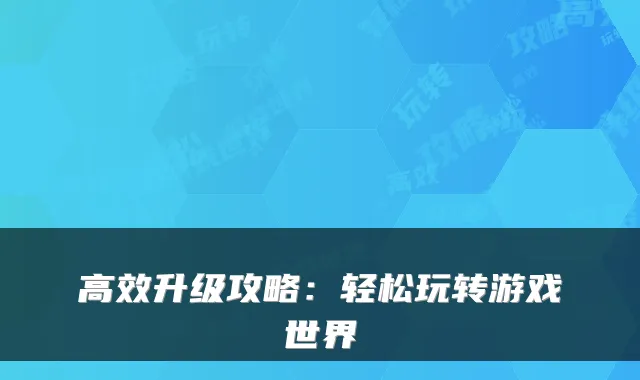 高效升级攻略：轻松玩转游戏世界
