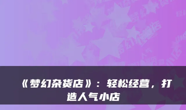 《梦幻杂货店》：轻松经营，打造人气小店