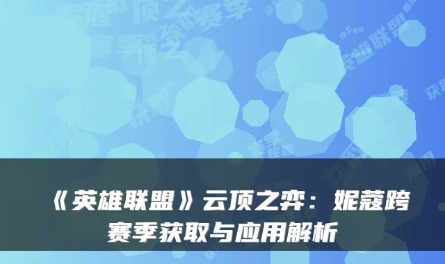 《英雄联盟》云顶之弈：妮蔻跨赛季获取与应用解析