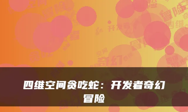四维空间贪吃蛇：开发者奇幻冒险